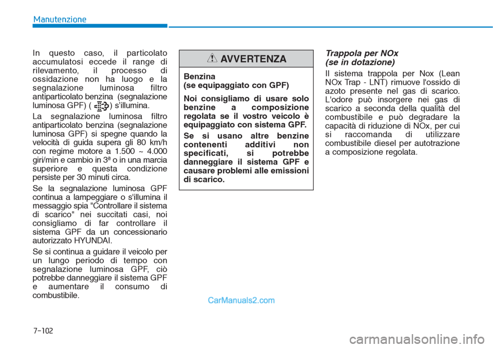 Hyundai Tucson 2019  Manuale del proprietario (in Italian) In questo caso, il particolato
accumulatosi eccede il range di
rilevamento, il processo di
ossidazione non ha luogo e la
segnalazione luminosa filtro
antiparticolato benzina  (segnalazione
luminosa GP