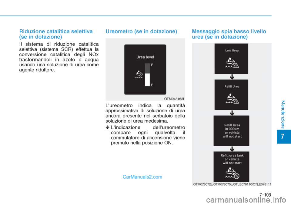 Hyundai Tucson 2019  Manuale del proprietario (in Italian) Riduzione catalitica selettiva 
(se in dotazione)
Il sistema di riduzione catalitica
selettiva (sistema SCR) effettua la
conversione catalitica degli NOx
trasformandoli in azoto e acqua
usando una sol