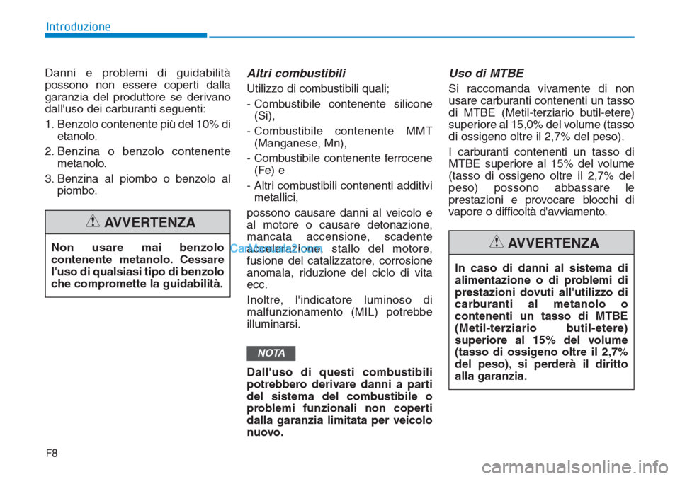 Hyundai Tucson 2019  Manuale del proprietario (in Italian) F8
Introduzione
Danni e problemi di guidabilità
possono non essere coperti dalla
garanzia del produttore se derivano
dalluso dei carburanti seguenti:
1. Benzolo contenente più del 10% di
etanolo.
2