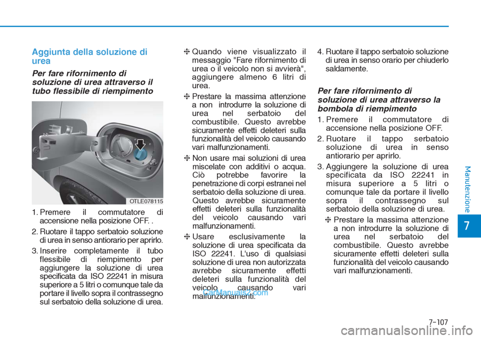 Hyundai Tucson 2019  Manuale del proprietario (in Italian) Aggiunta della soluzione di
urea
Per fare rifornimento di
soluzione di urea attraverso il
tubo flessibile di riempimento
1. Premere il commutatore di
accensione nella posizione OFF. .
2. Ruotare il ta