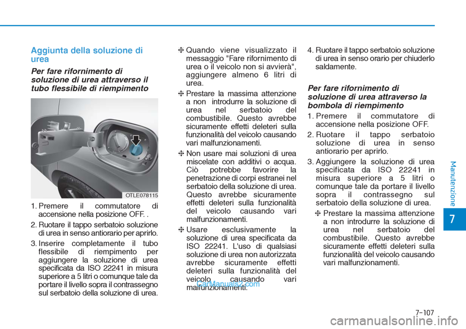 Hyundai Tucson 2019 Manuale del proprietario (in Italian) Aggiunta della soluzione di
urea
Per fare rifornimento di
soluzione di urea attraverso il
tubo flessibile di riempimento
1. Premere il commutatore di
accensione nella posizione OFF. .
2. Ruotare il ta Hyundai Tucson 2019 Manuale del proprietario (in Italian) Aggiunta della soluzione di
urea
Per fare rifornimento di
soluzione di urea attraverso il
tubo flessibile di riempimento
1. Premere il commutatore di
accensione nella posizione OFF. .
2. Ruotare il ta
