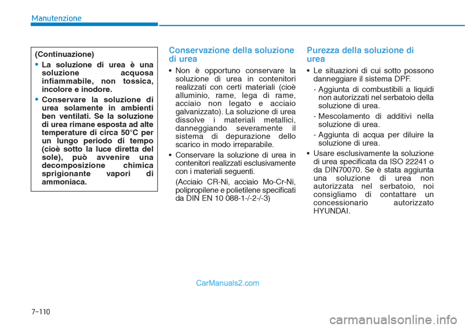 Hyundai Tucson 2019  Manuale del proprietario (in Italian) Conservazione della soluzione
di urea
• Non è opportuno conservare la
soluzione di urea in contenitori
realizzati con certi materiali (cioè
alluminio, rame, lega di rame,
acciaio non legato e acci