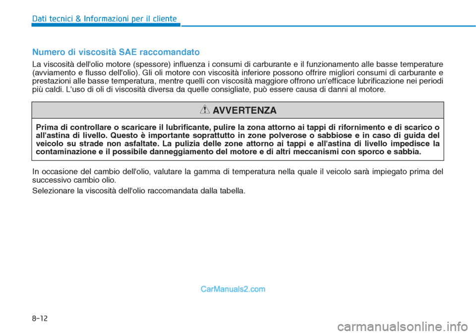 Hyundai Tucson 2019  Manuale del proprietario (in Italian) 8-12
Dati tecnici & Informazioni per il cliente
Prima di controllare o scaricare il lubrificante, pulire la zona attorno ai tappi di rifornimento e di scarico o
allastina di livello. Questo è import