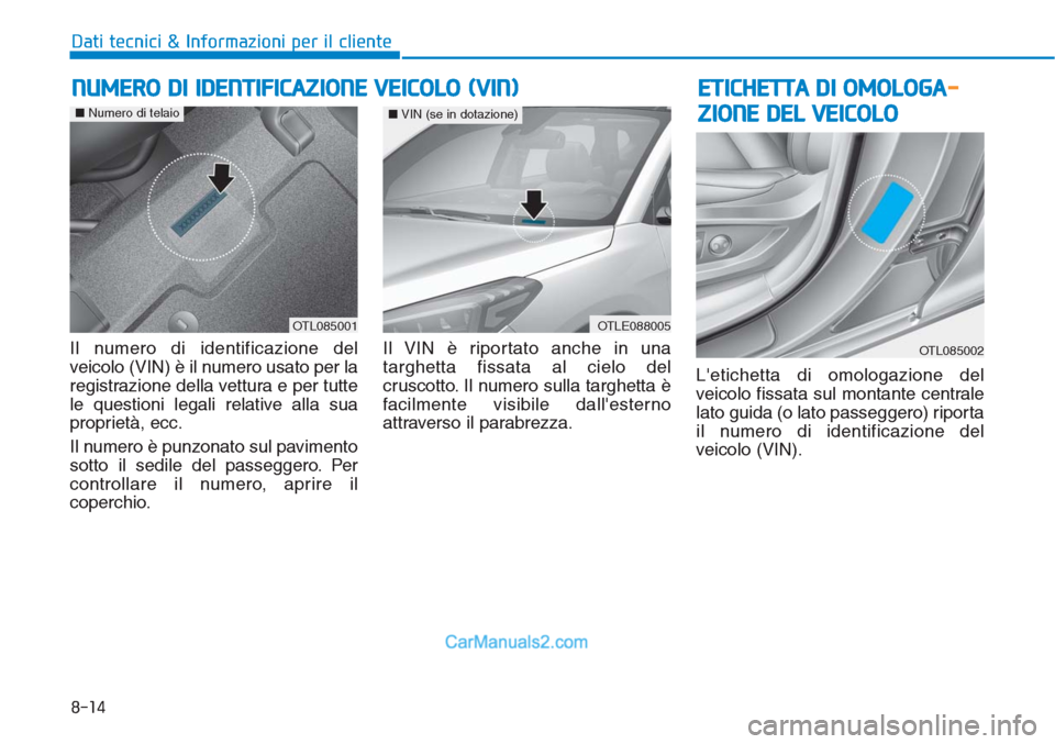 Hyundai Tucson 2019  Manuale del proprietario (in Italian) 8-14
Dati tecnici & Informazioni per il cliente
Il numero di identificazione del
veicolo (VIN) è il numero usato per la
registrazione della vettura e per tutte
le questioni legali relative alla sua
p