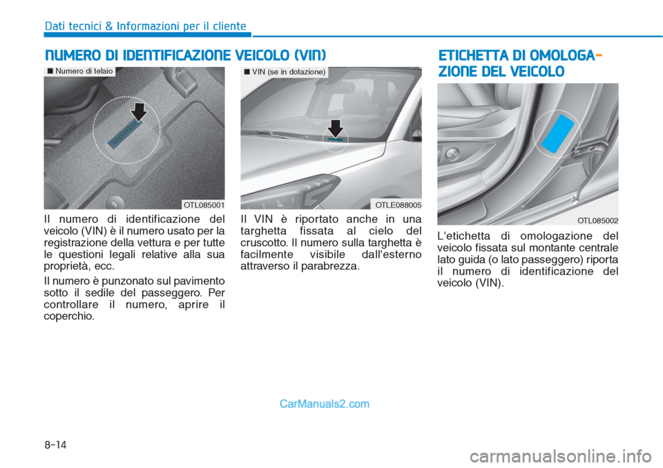 Hyundai Tucson 2019 Manuale del proprietario (in Italian) 8-14
Dati tecnici & Informazioni per il cliente
Il numero di identificazione del
veicolo (VIN) è il numero usato per la
registrazione della vettura e per tutte
le questioni legali relative alla sua
p Hyundai Tucson 2019 Manuale del proprietario (in Italian) 8-14
Dati tecnici & Informazioni per il cliente
Il numero di identificazione del
veicolo (VIN) è il numero usato per la
registrazione della vettura e per tutte
le questioni legali relative alla sua
p