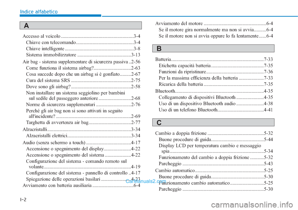 Hyundai Tucson 2019 Manuale del proprietario (in Italian) I-2
Accesso al veicolo ..........................................................3-4
Chiave con telecomando ..............................................3-4
Chiave intelligente ...................... Hyundai Tucson 2019 Manuale del proprietario (in Italian) I-2
Accesso al veicolo ..........................................................3-4
Chiave con telecomando ..............................................3-4
Chiave intelligente ......................