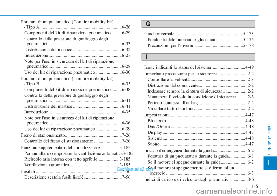 Hyundai Tucson 2019  Manuale del proprietario (in Italian) I-5
Foratura di un pneumatico (Con tire mobility kit) 
- Tipo A.......................................................................6-26
Componenti del kit di riparazione pneumatico .........6-29
Co