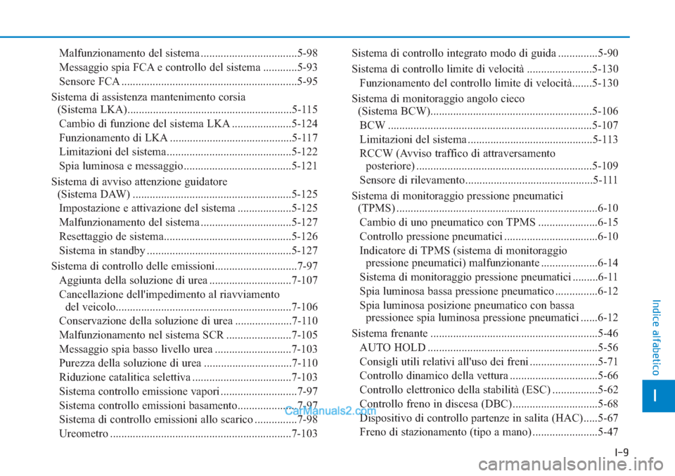 Hyundai Tucson 2019  Manuale del proprietario (in Italian) I-9
I
Indice alfabetico
Malfunzionamento del sistema ..................................5-98
Messaggio spia FCA e controllo del sistema ............5-93
Sensore FCA ....................................