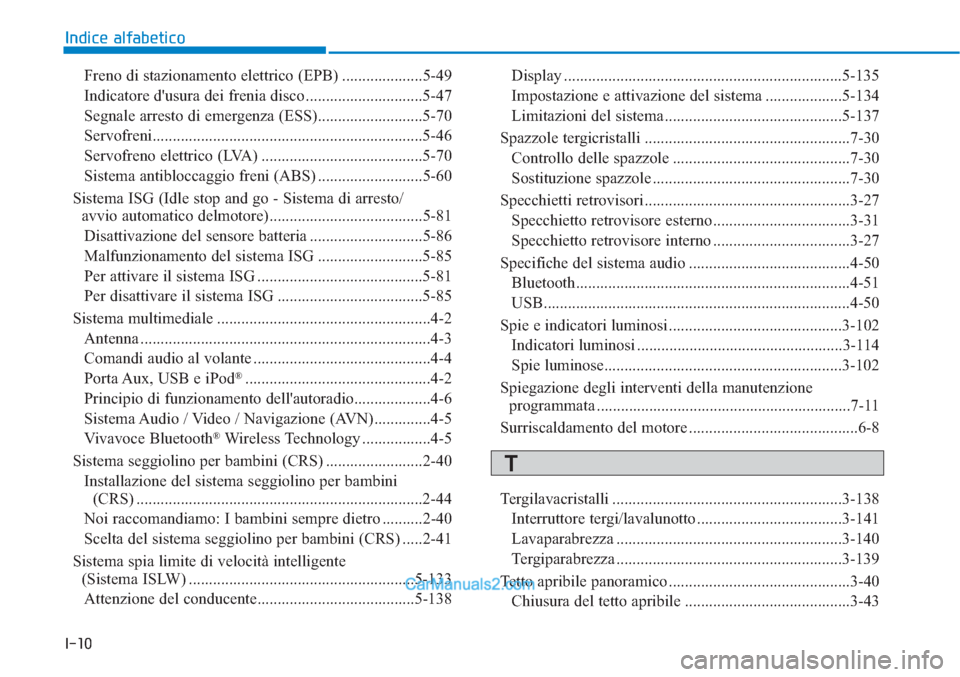 Hyundai Tucson 2019  Manuale del proprietario (in Italian) I-10
Freno di stazionamento elettrico (EPB) ....................5-49
Indicatore dusura dei frenia disco .............................5-47
Segnale arresto di emergenza (ESS)..........................5