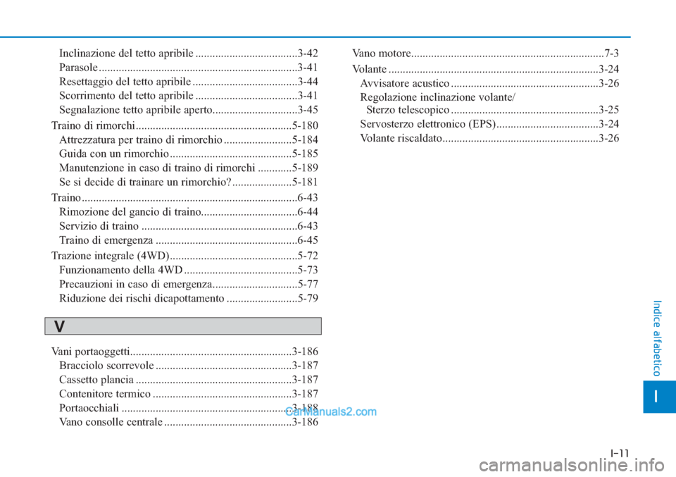 Hyundai Tucson 2019  Manuale del proprietario (in Italian) I-11
Inclinazione del tetto apribile ....................................3-42
Parasole ......................................................................3-41
Resettaggio del tetto apribile .......