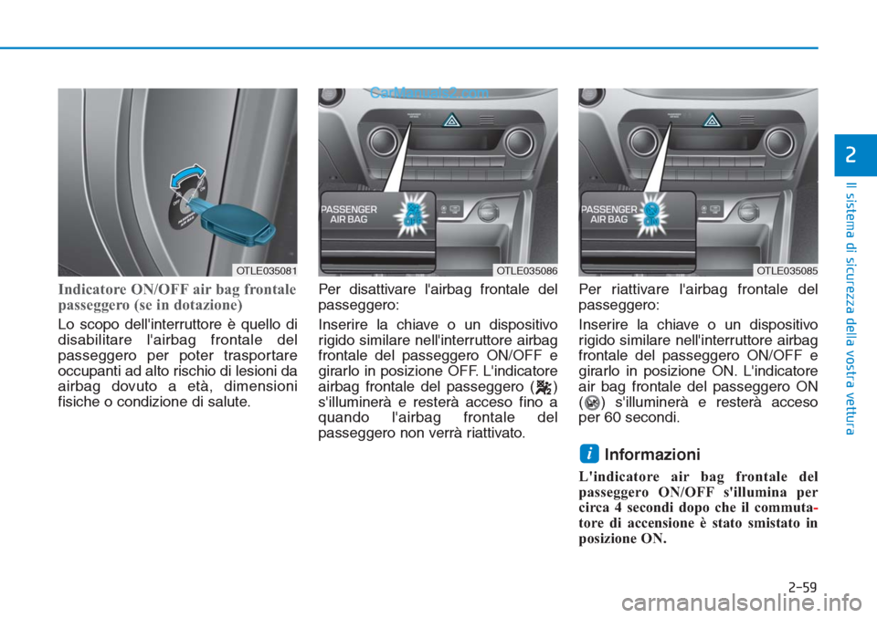Hyundai Tucson 2019  Manuale del proprietario (in Italian) 2-59
Il sistema di sicurezza della vostra vettura
2
Indicatore ON/OFF air bag frontale
passeggero (se in dotazione)
Lo scopo dellinterruttore è quello di
disabilitare lairbag frontale del
passegger