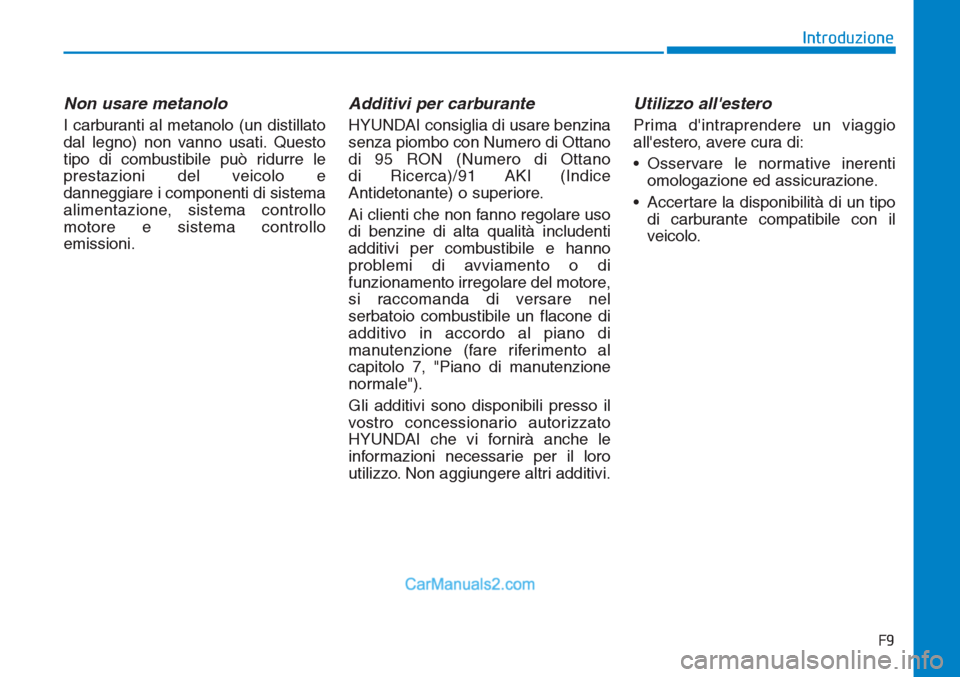 Hyundai Tucson 2019 Manuale del proprietario (in Italian) F9
Introduzione
Non usare metanolo
I carburanti al metanolo (un distillato
dal legno) non vanno usati. Questo
tipo di combustibile può ridurre le
prestazioni del veicolo e
danneggiare i componenti di Hyundai Tucson 2019 Manuale del proprietario (in Italian) F9
Introduzione
Non usare metanolo
I carburanti al metanolo (un distillato
dal legno) non vanno usati. Questo
tipo di combustibile può ridurre le
prestazioni del veicolo e
danneggiare i componenti di