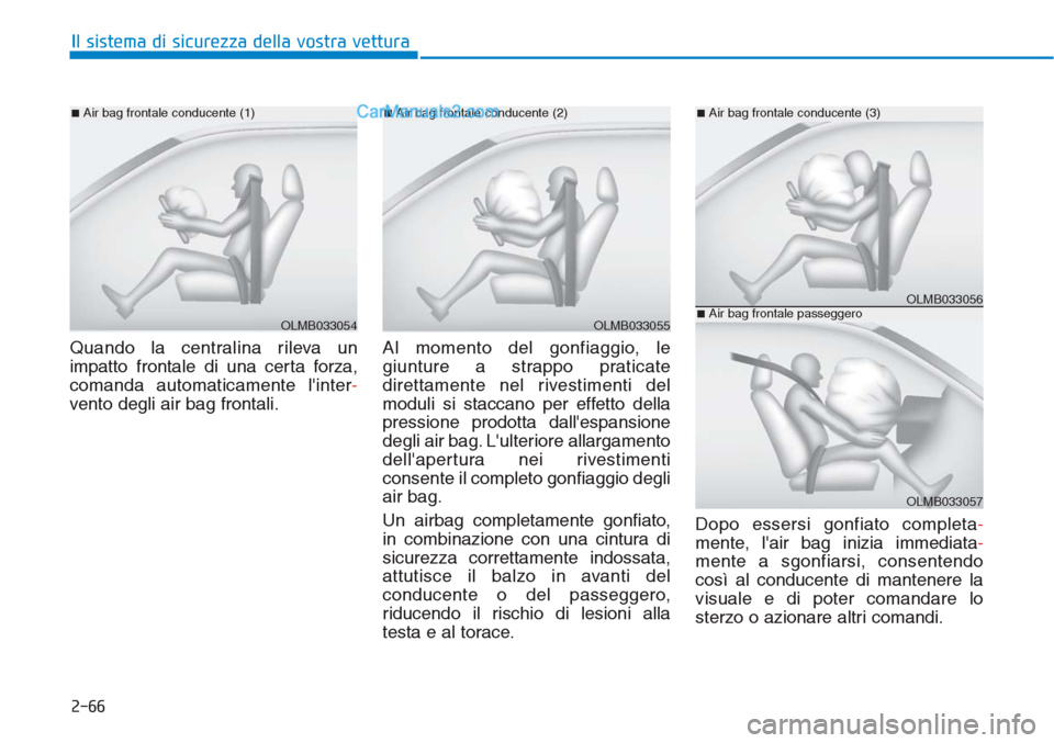 Hyundai Tucson 2019 Manuale del proprietario (in Italian) 2-66
Il sistema di sicurezza della vostra vettura
Quando la centralina rileva un
impatto frontale di una certa forza,
comanda automaticamente linter-
vento degli air bag frontali.Al momento del gonfi Hyundai Tucson 2019 Manuale del proprietario (in Italian) 2-66
Il sistema di sicurezza della vostra vettura
Quando la centralina rileva un
impatto frontale di una certa forza,
comanda automaticamente linter-
vento degli air bag frontali.Al momento del gonfi