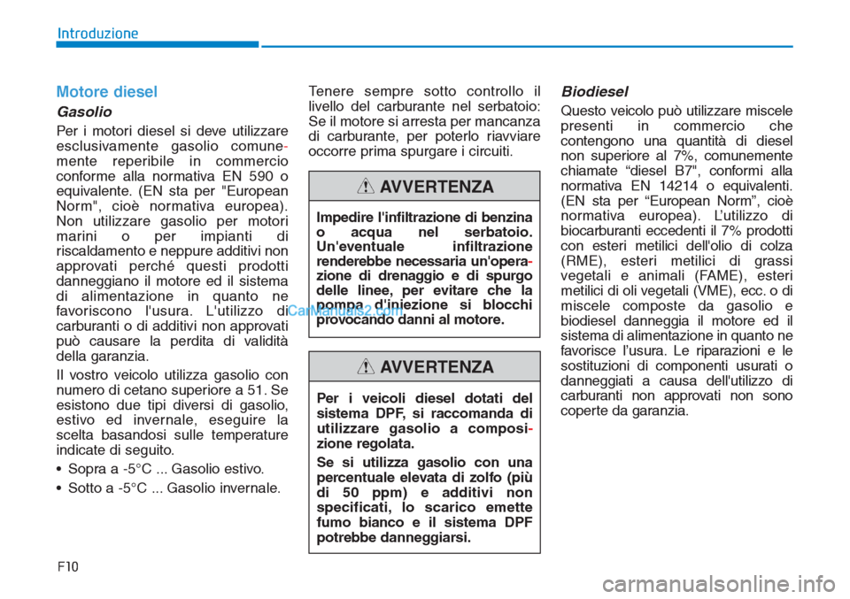 Hyundai Tucson 2019 Manuale del proprietario (in Italian) F10
Introduzione
Motore diesel
Gasolio
Per i motori diesel si deve utilizzare
esclusivamente gasolio comune-
mente reperibile in commercio
conforme alla normativa EN 590 o
equivalente. (EN sta per "Eu Hyundai Tucson 2019 Manuale del proprietario (in Italian) F10
Introduzione
Motore diesel
Gasolio
Per i motori diesel si deve utilizzare
esclusivamente gasolio comune-
mente reperibile in commercio
conforme alla normativa EN 590 o
equivalente. (EN sta per "Eu