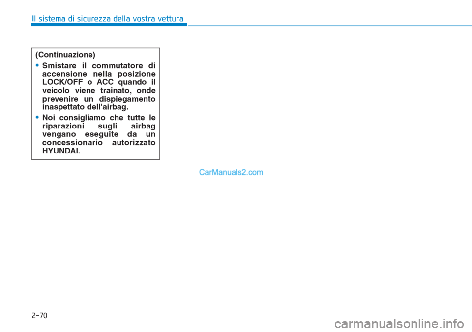 Hyundai Tucson 2019 Manuale del proprietario (in Italian) 2-70
Il sistema di sicurezza della vostra vettura
(Continuazione)
•Smistare il commutatore di
accensione nella posizione
LOCK/OFF o ACC quando il
veicolo viene trainato, onde
prevenire un dispiegame Hyundai Tucson 2019 Manuale del proprietario (in Italian) 2-70
Il sistema di sicurezza della vostra vettura
(Continuazione)
•Smistare il commutatore di
accensione nella posizione
LOCK/OFF o ACC quando il
veicolo viene trainato, onde
prevenire un dispiegame