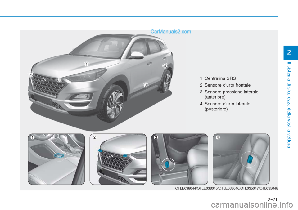 Hyundai Tucson 2019  Manuale del proprietario (in Italian) 2-71
Il sistema di sicurezza della vostra vettura
2
1. Centralina SRS
2. Sensore durto frontale
3. Sensore pressione laterale
(anteriore)
4. Sensore durto laterale 
(posteriore)
OTLE038044/OTLE03804