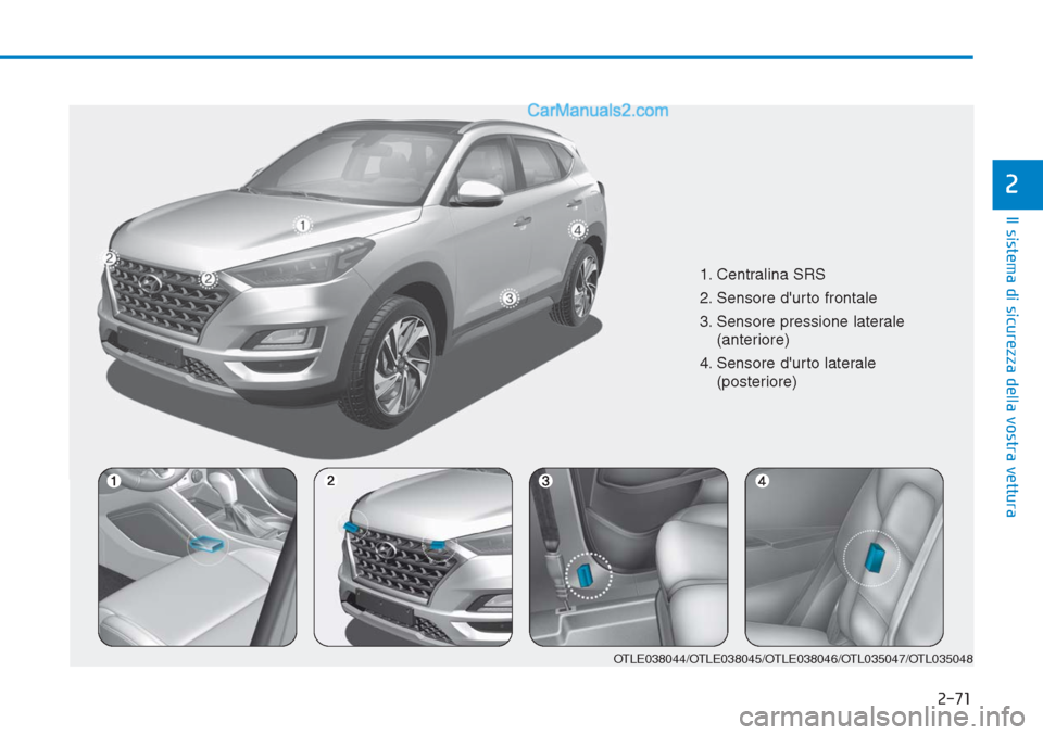 Hyundai Tucson 2019 Manuale del proprietario (in Italian) 2-71
Il sistema di sicurezza della vostra vettura
2
1. Centralina SRS
2. Sensore durto frontale
3. Sensore pressione laterale
(anteriore)
4. Sensore durto laterale
(posteriore)
OTLE038044/OTLE03804 Hyundai Tucson 2019 Manuale del proprietario (in Italian) 2-71
Il sistema di sicurezza della vostra vettura
2
1. Centralina SRS
2. Sensore durto frontale
3. Sensore pressione laterale
(anteriore)
4. Sensore durto laterale
(posteriore)
OTLE038044/OTLE03804