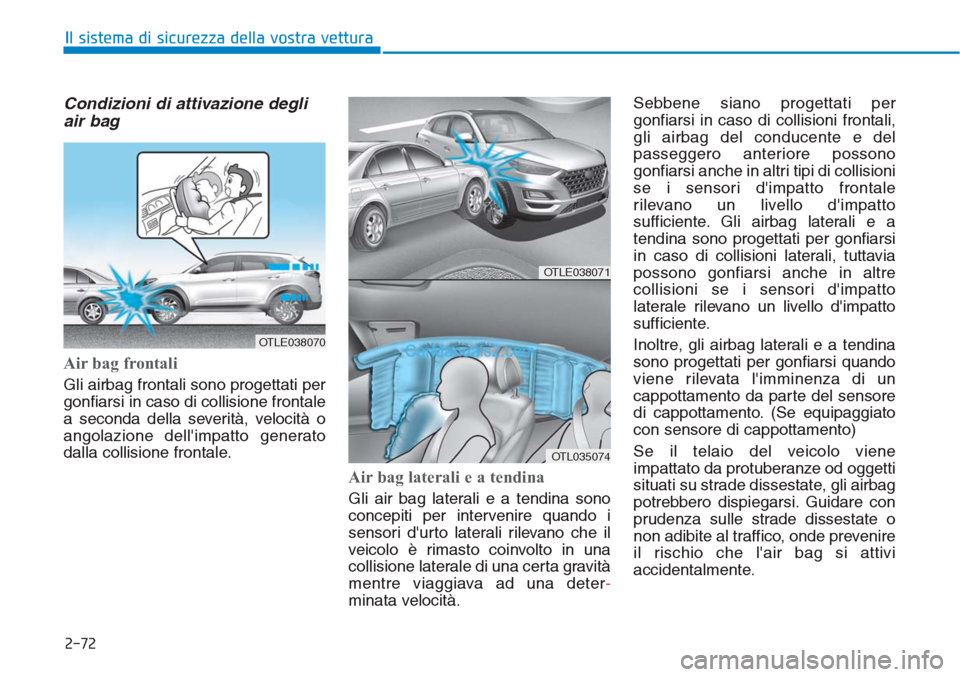 Hyundai Tucson 2019 Manuale del proprietario (in Italian) 2-72
Il sistema di sicurezza della vostra vettura
Condizioni di attivazione degli
air bag
Air bag frontali
Gli airbag frontali sono progettati per
gonfiarsi in caso di collisione frontale
a seconda Hyundai Tucson 2019 Manuale del proprietario (in Italian) 2-72
Il sistema di sicurezza della vostra vettura
Condizioni di attivazione degli
air bag
Air bag frontali
Gli airbag frontali sono progettati per
gonfiarsi in caso di collisione frontale
a seconda