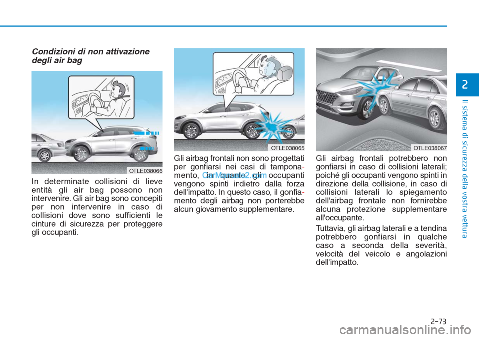 Hyundai Tucson 2019  Manuale del proprietario (in Italian) 2-73
Il sistema di sicurezza della vostra vettura
2
Condizioni di non attivazione
degli air bag 
In determinate collisioni di lieve
entità gli air bag possono non
intervenire. Gli air bag sono concep