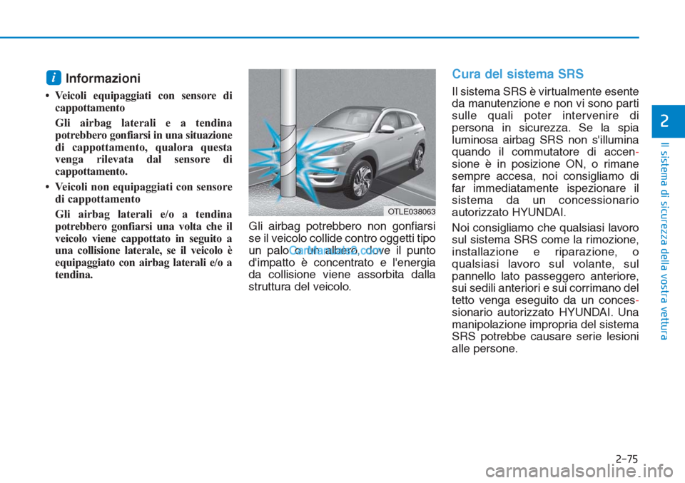 Hyundai Tucson 2019 Manuale del proprietario (in Italian) 2-75
Il sistema di sicurezza della vostra vettura
2
Informazioni
• Veicoli equipaggiati con sensore di
cappottamento
Gli airbag laterali e a tendina
potrebbero gonfiarsi in una situazione
di cappot Hyundai Tucson 2019 Manuale del proprietario (in Italian) 2-75
Il sistema di sicurezza della vostra vettura
2
Informazioni
• Veicoli equipaggiati con sensore di
cappottamento
Gli airbag laterali e a tendina
potrebbero gonfiarsi in una situazione
di cappot