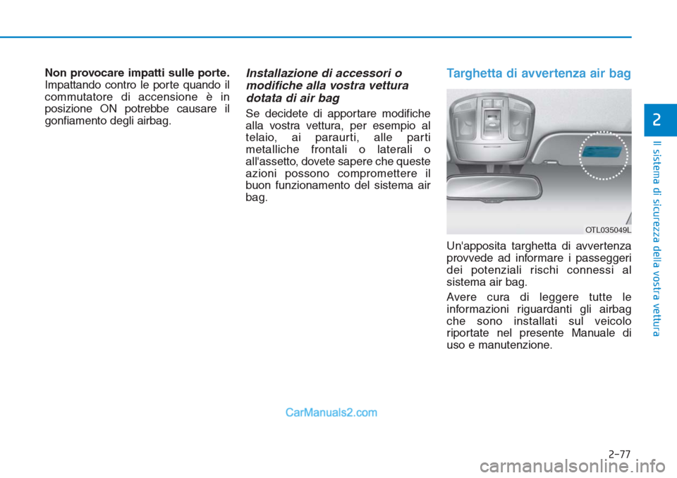 Hyundai Tucson 2019 Manuale del proprietario (in Italian) 2-77
Il sistema di sicurezza della vostra vettura
2
Non provocare impatti sulle porte.
Impattando contro le porte quando il
commutatore di accensione è in
posizione ON potrebbe causare il
gonfiamento Hyundai Tucson 2019 Manuale del proprietario (in Italian) 2-77
Il sistema di sicurezza della vostra vettura
2
Non provocare impatti sulle porte.
Impattando contro le porte quando il
commutatore di accensione è in
posizione ON potrebbe causare il
gonfiamento