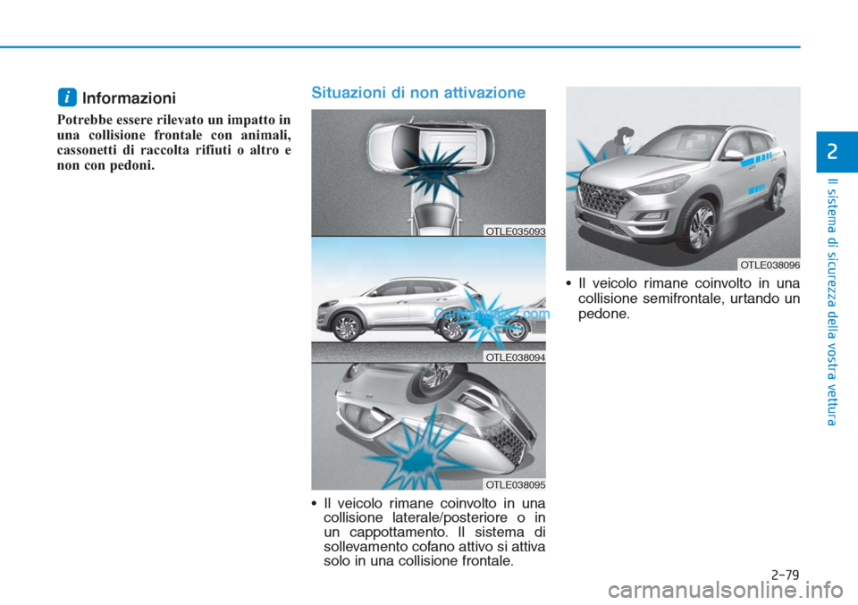 Hyundai Tucson 2019  Manuale del proprietario (in Italian) 2-79
Il sistema di sicurezza della vostra vettura
2
Informazioni 
Potrebbe essere rilevato un impatto in
una collisione frontale con animali,
cassonetti di raccolta rifiuti o altro e
non con pedoni.
S