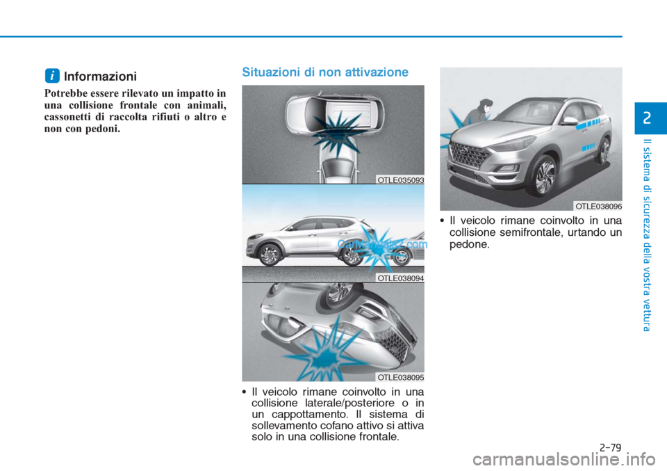 Hyundai Tucson 2019 Manuale del proprietario (in Italian) 2-79
Il sistema di sicurezza della vostra vettura
2
Informazioni
Potrebbe essere rilevato un impatto in
una collisione frontale con animali,
cassonetti di raccolta rifiuti o altro e
non con pedoni.
S Hyundai Tucson 2019 Manuale del proprietario (in Italian) 2-79
Il sistema di sicurezza della vostra vettura
2
Informazioni
Potrebbe essere rilevato un impatto in
una collisione frontale con animali,
cassonetti di raccolta rifiuti o altro e
non con pedoni.
S