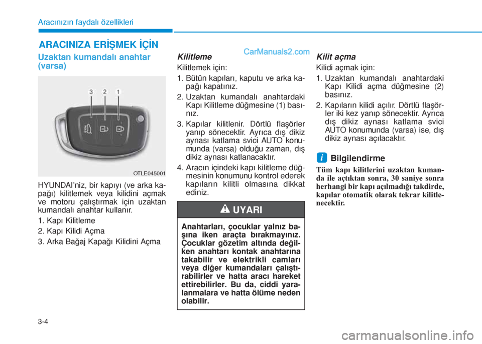 Hyundai Tucson 2019  Kullanım Kılavuzu (in Turkish) 3-4
Aracınızın faydalı özellikleri
Uzaktan kumandalı anahtar
(varsa)
HYUNDAI’niz, bir kapıyı (ve arka ka-
pağı) kilitlemek veya kilidini açmak
ve motoru çalıştırmak için uzaktan
kuma