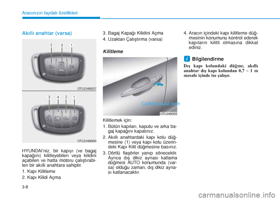 Hyundai Tucson 2019  Kullanım Kılavuzu (in Turkish) 3-8
Akıllı anahtar (varsa)
HYUNDAI’niz, bir kapıyı (ve bagaj
kapağını) kilitleyebilen veya kilidini
açabilen ve hatta motoru çalıştırabi-
len bir akıllı anahtara sahiptir.
1. Kapı Kil