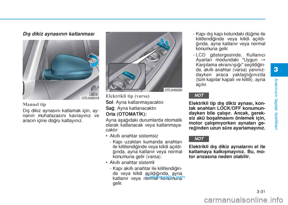 Hyundai Tucson 2019  Kullanım Kılavuzu (in Turkish) 3-31
Aracınızın faydalı özellikleri
3
Dış dikiz aynasının katlanması
Manuel tip
Dış dikiz aynasını katlamak için, ay-
nanın muhafazasını kavrayınız ve
aracın içine doğru katlay�
