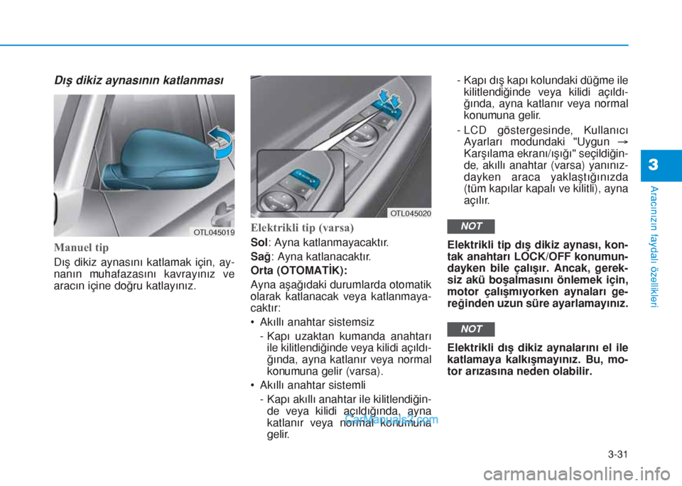Hyundai Tucson 2019  Kullanım Kılavuzu (in Turkish) 3-31
Aracınızın faydalı özellikleri
3
Dış dikiz aynasının katlanması
Manuel tip
Dış dikiz aynasını katlamak için, ay-
nanın muhafazasını kavrayınız ve
aracın içine doğru katlay
