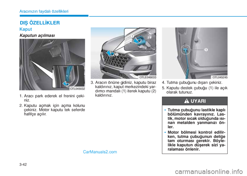 Hyundai Tucson 2019  Kullanım Kılavuzu (in Turkish) 3-42
Aracınızın faydalı özellikleri
Kaput
Kaputun açılması
1. Aracı park ederek el frenini çeki-
niz.
2. Kaputu açmak için açma kolunu
çekiniz. Motor kaputu tek seferde
hafifçe açılı
