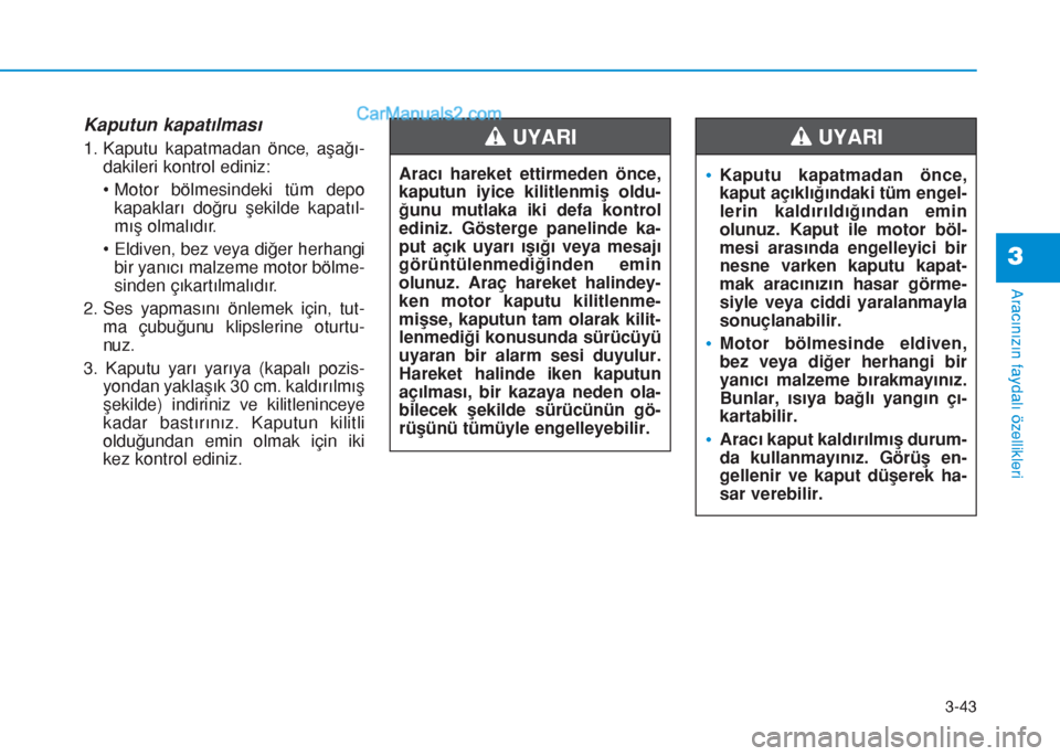Hyundai Tucson 2019 Kullanım Kılavuzu (in Turkish) 3-43
Aracınızın faydalı özellikleri
3
Kaputun kapatılması
1. Kaputu kapatmadan önce, aşağı-
dakileri kontrol ediniz:
• Motor bölmesindeki tüm depo
kapakları doğru şekilde kapatıl-
m Hyundai Tucson 2019 Kullanım Kılavuzu (in Turkish) 3-43
Aracınızın faydalı özellikleri
3
Kaputun kapatılması
1. Kaputu kapatmadan önce, aşağı-
dakileri kontrol ediniz:
• Motor bölmesindeki tüm depo
kapakları doğru şekilde kapatıl-
m