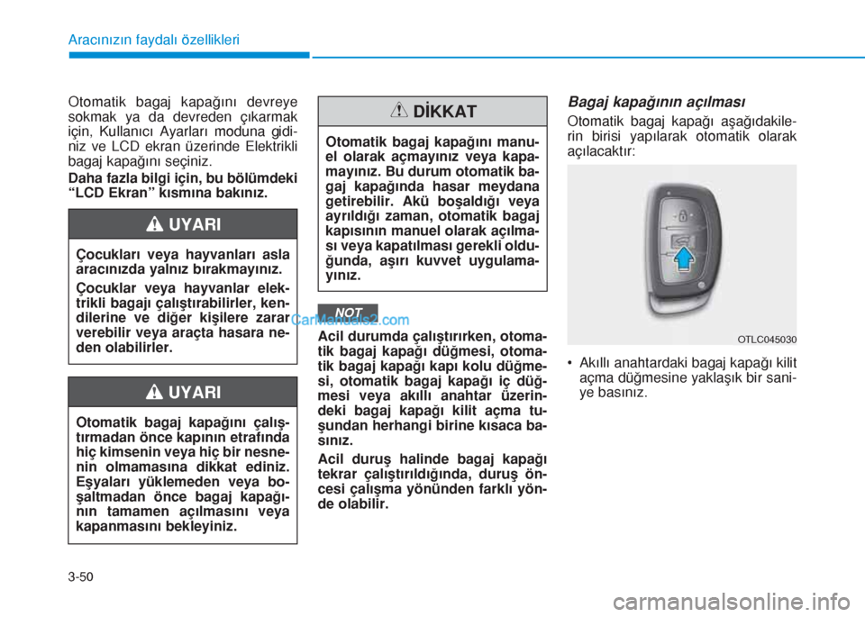 Hyundai Tucson 2019 Kullanım Kılavuzu (in Turkish) 3-50
Otomatik bagaj kapağını devreye
sokmak ya da devreden çıkarmak
için, Kullanıcı Ayarları moduna gidi-
niz ve LCD ekran üzerinde Elektrikli
bagaj kapağını seçiniz.
Daha fazla bilgi i Hyundai Tucson 2019 Kullanım Kılavuzu (in Turkish) 3-50
Otomatik bagaj kapağını devreye
sokmak ya da devreden çıkarmak
için, Kullanıcı Ayarları moduna gidi-
niz ve LCD ekran üzerinde Elektrikli
bagaj kapağını seçiniz.
Daha fazla bilgi i