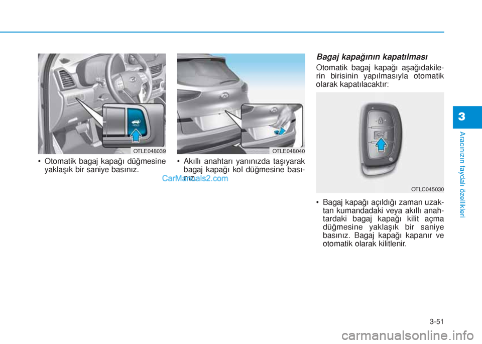Hyundai Tucson 2019 Kullanım Kılavuzu (in Turkish) 3-51
Aracınızın faydalı özellikleri
• Otomatik bagaj kapağı düğmesine
yaklaşık bir saniye basınız.• Akıllı anahtarı yanınızda taşıyarak
bagaj kapağı kol düğmesine bası-
n Hyundai Tucson 2019 Kullanım Kılavuzu (in Turkish) 3-51
Aracınızın faydalı özellikleri
• Otomatik bagaj kapağı düğmesine
yaklaşık bir saniye basınız.• Akıllı anahtarı yanınızda taşıyarak
bagaj kapağı kol düğmesine bası-
n