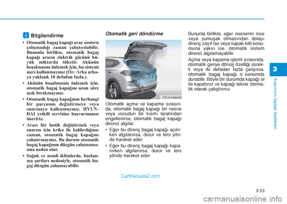 Hyundai Tucson 2019  Kullanım Kılavuzu (in Turkish) 3-53
Aracınızın faydalı özellikleri
Bilgilendirme 
• Otomatik bagaj kapağı araç motoru
çalışmadığı zaman çalıştırılabilir.
Bununla birlikte, otomatik bagaj
kapağı aracın elektr