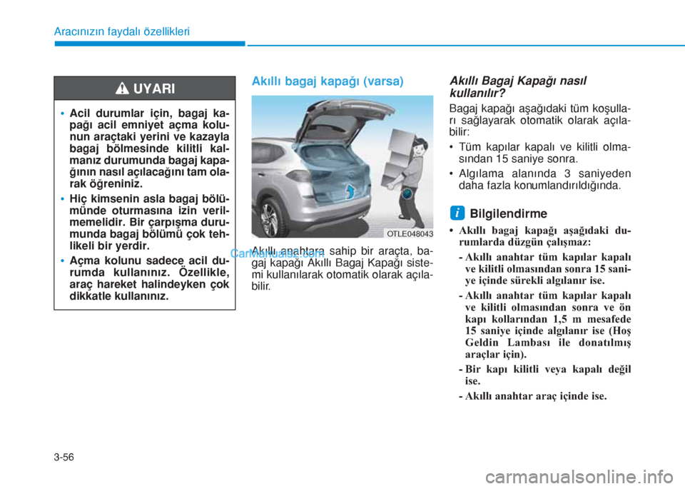 Hyundai Tucson 2019  Kullanım Kılavuzu (in Turkish) 3-56
Akıllı bagaj kapağı (varsa)
Akıllı anahtara sahip bir araçta, ba-
gaj kapağı Akıllı Bagaj Kapağı siste-
mi kullanılarak otomatik olarak açıla-
bilir.
Akıllı Bagaj Kapağı nası