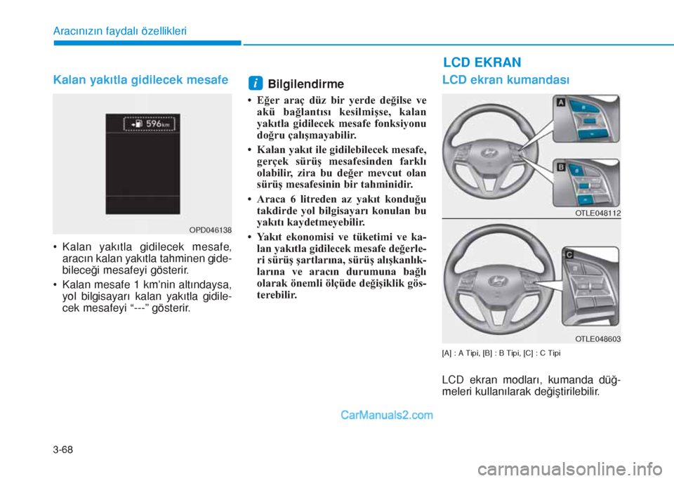 Hyundai Tucson 2019  Kullanım Kılavuzu (in Turkish) 3-68
LCD EKRAN
Aracınızın faydalı özellikleri
Kalan yakıtla gidilecek mesafe
• Kalan yakıtla gidilecek mesafe,
aracın kalan yakıtla tahminen gide-
bileceği mesafeyi gösterir.
• Kalan me