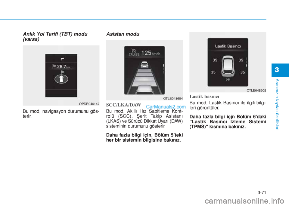 Hyundai Tucson 2019  Kullanım Kılavuzu (in Turkish) 3-71
Aracınızın faydalı özellikleri
3
Anlık Yol Tarifi (TBT) modu
(varsa)
Bu mod, navigasyon durumunu gös-
terir.
Asistan modu
SCC/LKA/DAW
Bu mod, Akıllı Hız Sabitleme Kont-
rolü (SCC), Şe
