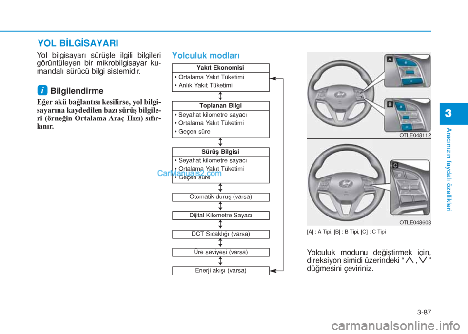 Hyundai Tucson 2019  Kullanım Kılavuzu (in Turkish) 3-87
Aracınızın faydalı özellikleri
Yol bilgisayarı sürüşle ilgili bilgileri
görüntüleyen bir mikrobilgisayar ku-
mandalı sürücü bilgi sistemidir.
Bilgilendirme 
Eğer akü bağlantıs