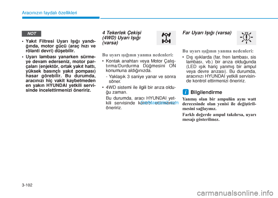 Hyundai Tucson 2019  Kullanım Kılavuzu (in Turkish) 3-102
Aracınızın faydalı özellikleri
• Yakıt Filtresi Uyarı Işığı yandı-
ğında, motor gücü (araç hızı ve
rölanti devri) düşebilir.
• Uyarı lambası yanarken sürme-
ye devam