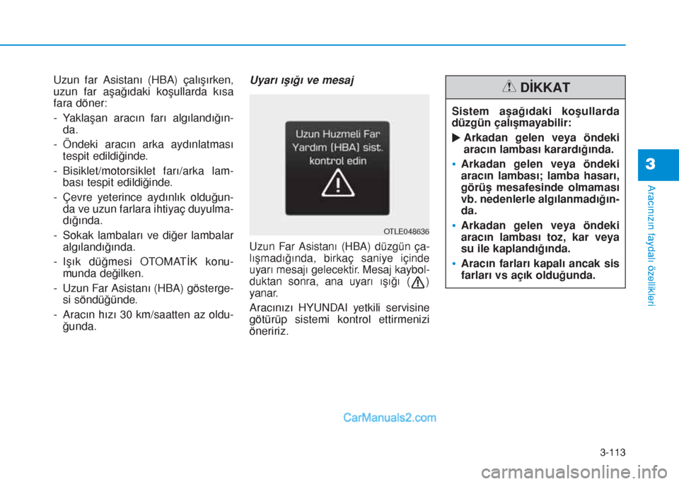Hyundai Tucson 2019 Kullanım Kılavuzu (in Turkish) 3-113
Aracınızın faydalı özellikleri
3
Uzun far Asistanı (HBA) çalışırken,
uzun far aşağıdaki koşullarda kısa
fara döner:
- Yaklaşan aracın farı algılandığın-
da.
- Öndeki arac Hyundai Tucson 2019 Kullanım Kılavuzu (in Turkish) 3-113
Aracınızın faydalı özellikleri
3
Uzun far Asistanı (HBA) çalışırken,
uzun far aşağıdaki koşullarda kısa
fara döner:
- Yaklaşan aracın farı algılandığın-
da.
- Öndeki arac
