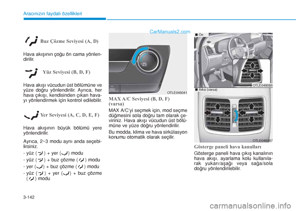 Hyundai Tucson 2019  Kullanım Kılavuzu (in Turkish) 3-142
Aracınızın faydalı özellikleri
Buz Çözme Seviyesi (A, D)
Hava akışının çoğu ön cama yönlen-
dirilir.
Yüz Seviyesi (B, D, F)
Hava akışı vücudun üst bölümüne ve
yüze doğr