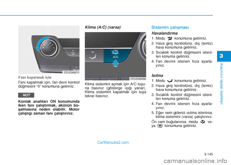 Hyundai Tucson 2019  Kullanım Kılavuzu (in Turkish) 3-145
Aracınızın faydalı özellikleri
3
Fanı kapatmak için
Fanı kapatmak için, fan devri kontrol
düğmesini “0” konumuna getiriniz.
Kontak anahtarı ON konumunda
iken fanı çalıştırma
