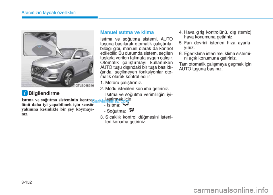 Hyundai Tucson 2019  Kullanım Kılavuzu (in Turkish) 3-152
Aracınızın faydalı özellikleri
Bilgilendirme 
Isıtma ve soğutma sisteminin kontro-
lünü daha iyi yapabilmek için sensör
yakınına kesinlikle bir şey koymayı-
nız.
Manuel ısıtma 