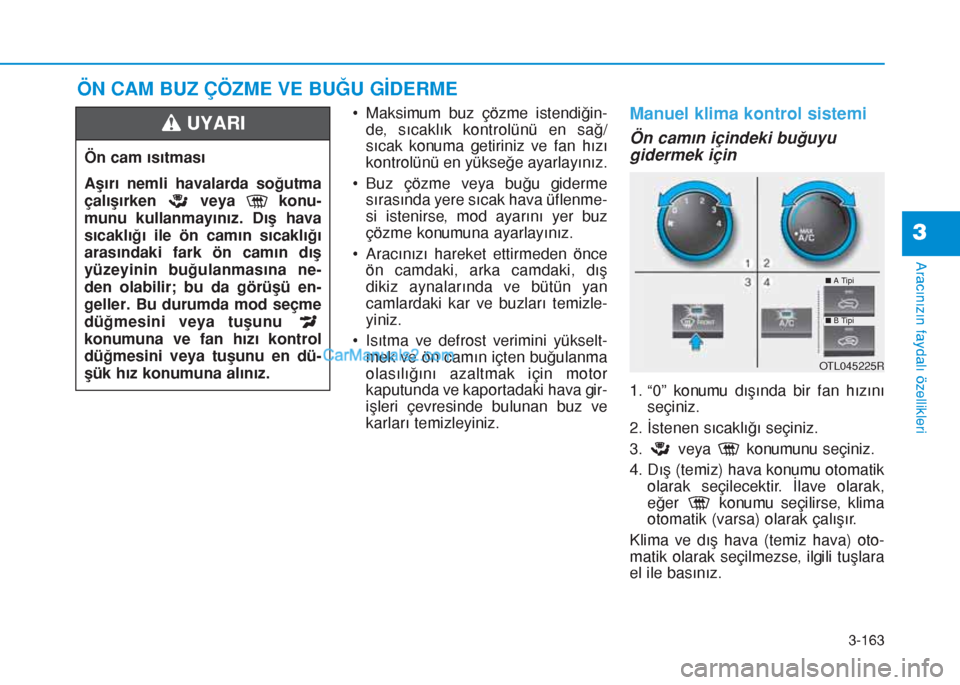 Hyundai Tucson 2019  Kullanım Kılavuzu (in Turkish) 3-163
Aracınızın faydalı özellikleri
3
• Maksimum buz çözme istendiğin-
de, sıcaklık kontrolünü en sağ/
sıcak konuma getiriniz ve fan hızı
kontrolünü en yükseğe ayarlayınız.
