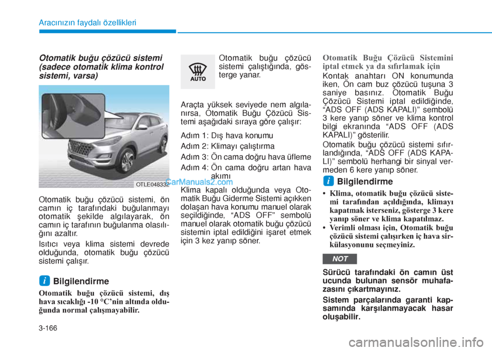 Hyundai Tucson 2019  Kullanım Kılavuzu (in Turkish) 3-166
Aracınızın faydalı özellikleri
Otomatik buğu çözücü sistemi
(sadece otomatik klima kontrol
sistemi, varsa)
Otomatik buğu çözücü sistemi, ön
camın iç tarafındaki buğulanmayı
