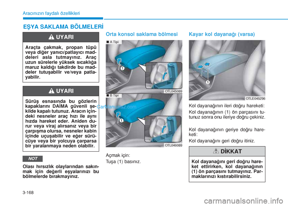 Hyundai Tucson 2019  Kullanım Kılavuzu (in Turkish) 3-168
Aracınızın faydalı özellikleri
EŞYA SAKLAMA BÖLMELERİ
Olası hırsızlık olaylarından sakın-
mak için değerli eşyalarınızı bu
bölmelerde bırakmayınız.
Orta konsol saklama b