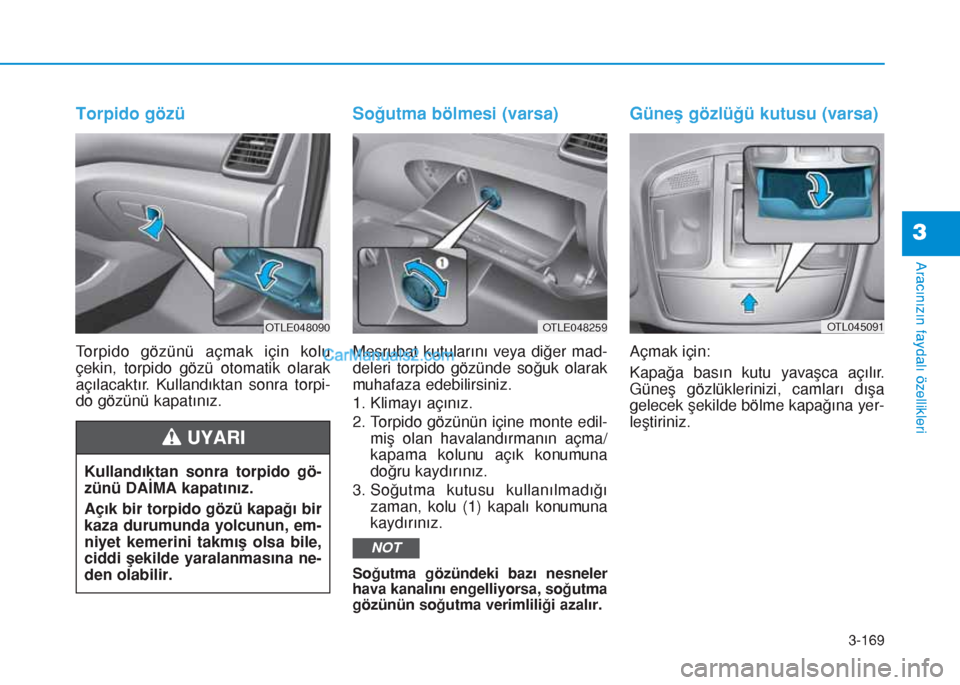 Hyundai Tucson 2019  Kullanım Kılavuzu (in Turkish) 3-169
Aracınızın faydalı özellikleri
3
Torpido gözü
Torpido gözünü açmak için kolu
çekin, torpido gözü otomatik olarak
açılacaktır. Kullandıktan sonra torpi-
do gözünü kapatını