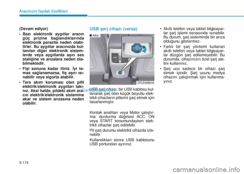 Hyundai Tucson 2019  Kullanım Kılavuzu (in Turkish) 3-174
Aracınızın faydalı özellikleri
(Devam ediyor)
• Bazı elektronik aygıtlar aracın
güç prizine bağlandıklarında
elektronik parazite neden olabi-
lirler. Bu aygıtlar aracınızda kul